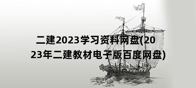 '二建2023学习资料网盘(2023年二建教材电子版百度网盘)'