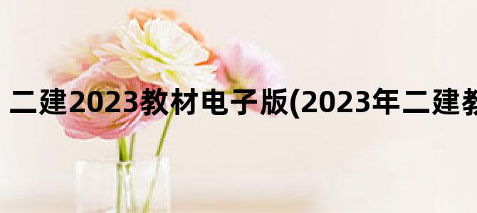 '二建2023教材电子版(2023年二建教材电子版网盘)'