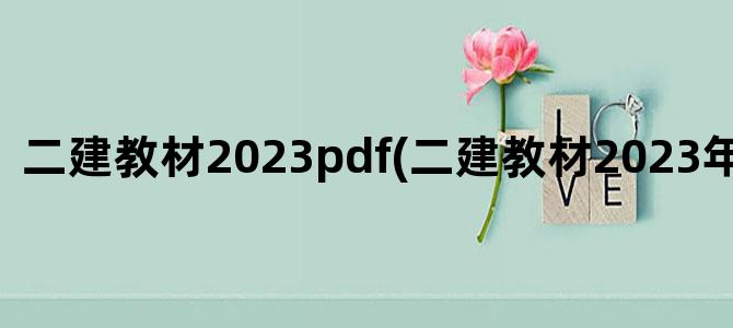 '二建教材2023pdf(二建教材2023年会大改么)'