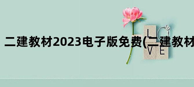 '二建教材2023电子版免费(二建教材2023电子版)'