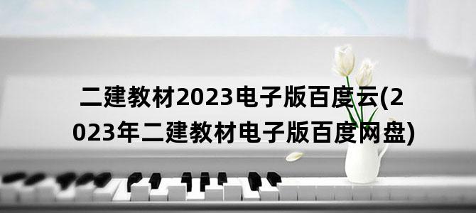'二建教材2023电子版百度云(2023年二建教材电子版百度网盘)'