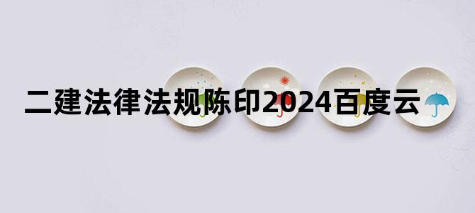 '二建法律法规陈印2024百度云'