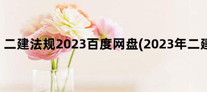 '二建法规2023百度网盘(2023年二建百度网盘资源)'