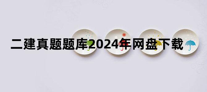 '二建真题题库2024年网盘下载'