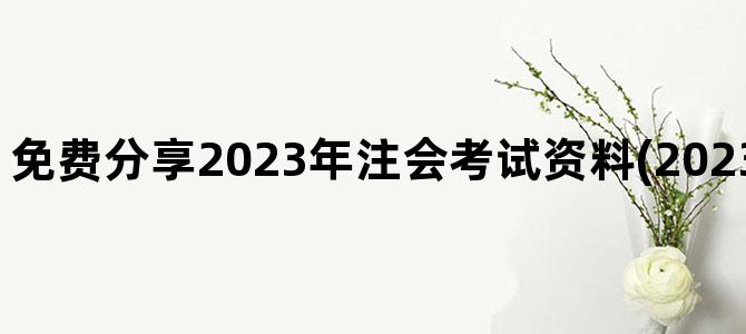 '免费分享2023年注会考试资料(2023年注会考试题型)'