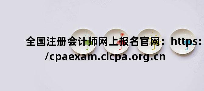 '全国注册会计师网上报名官网：https://cpaexam.cicpa.org.cn'