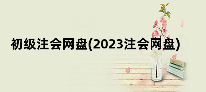 '初级注会网盘(2023注会网盘)'