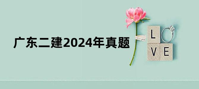 '广东二建2024年真题'