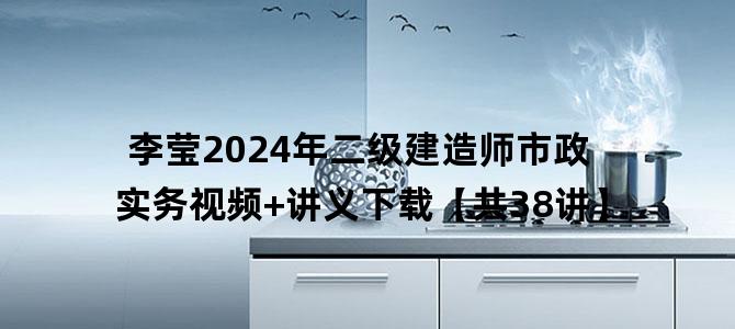 '李莹2024年二级建造师市政实务视频+讲义下载【共38讲】'