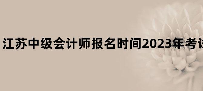 '江苏中级会计师报名时间2023年考试需要上传社保吗'