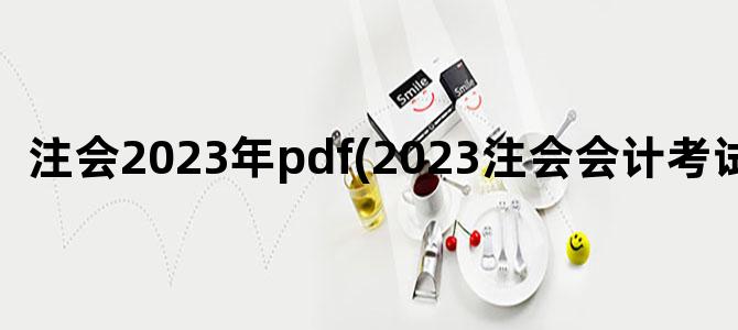 '注会2023年pdf(2023注会会计考试时间)'