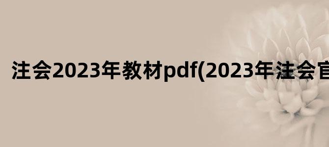 '注会2023年教材pdf(2023年注会官方教材)'