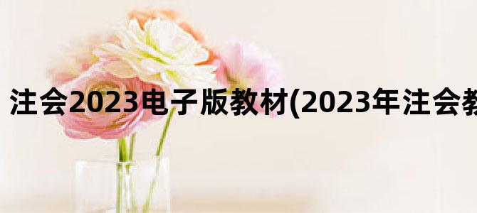 '注会2023电子版教材(2023年注会教材电子版下载)'