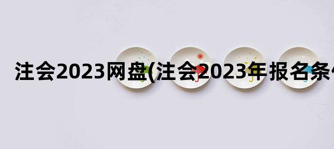 '注会2023网盘(注会2023年报名条件)'