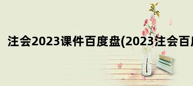 '注会2023课件百度盘(2023注会百度云)'