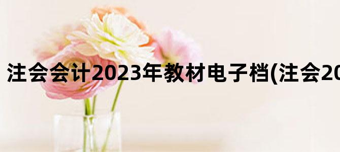 '注会会计2023年教材电子档(注会2023年报名条件)'