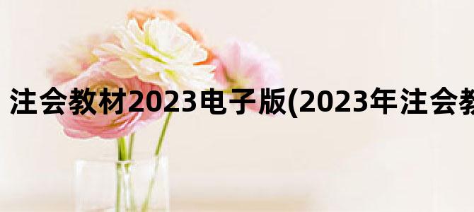 '注会教材2023电子版(2023年注会教材电子版下载)'
