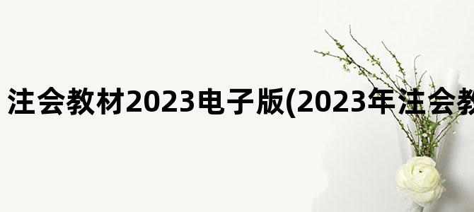 '注会教材2023电子版(2023年注会教材电子版百度云)'