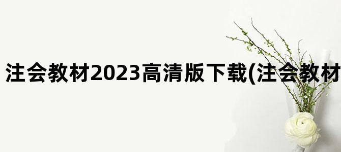 '注会教材2023高清版下载(注会教材2023什么时候出)'