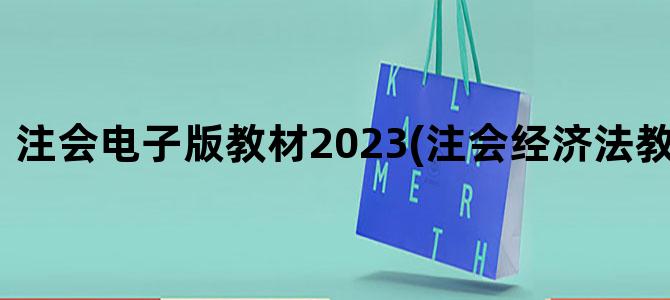 '注会电子版教材2023(注会经济法教材电子版)'