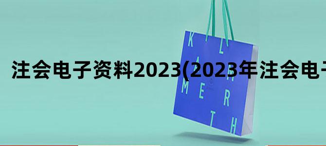 '注会电子资料2023(2023年注会电子教材)'