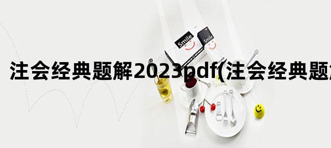 '注会经典题解2023pdf(注会经典题解打基础)'