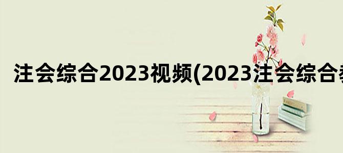 '注会综合2023视频(2023注会综合教材)'