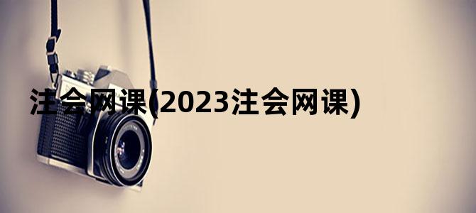 '注会网课(2023注会网课)'
