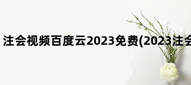 '注会视频百度云2023免费(2023注会网课资源百度云)'