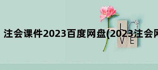 '注会课件2023百度网盘(2023注会网课百度网盘)'