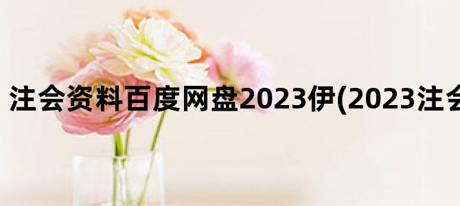 '注会资料百度网盘2023伊(2023注会网课百度网盘)'