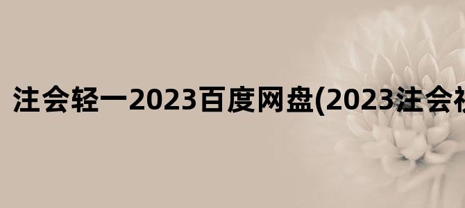 '注会轻一2023百度网盘(2023注会视频百度云)'