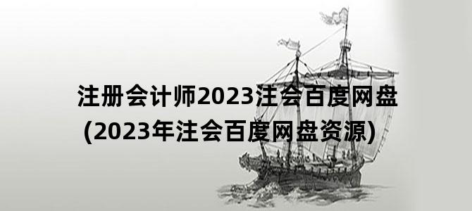'注册会计师2023注会百度网盘(2023年注会百度网盘资源)'