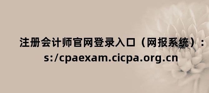 '注册会计师官网登录入口（网报系统）：https://cpaexam.cicpa.org.cn'