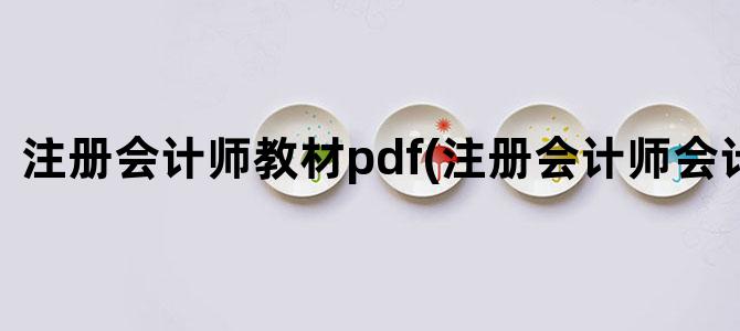 '注册会计师教材pdf(注册会计师会计教材)'