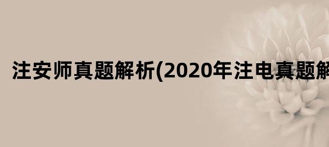 '注安师真题解析(2020年注电真题解析)'