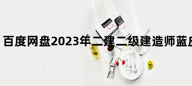 '百度网盘2023年二建二级建造师蓝皮书全专业下载'