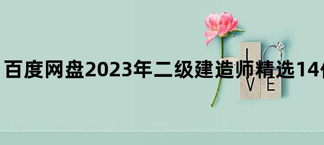 '百度网盘2023年二级建造师精选14份必看资料百度云'