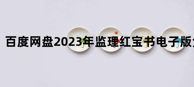 '百度网盘2023年监理红宝书电子版免费下载'