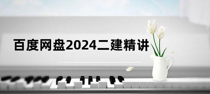 '百度网盘2024二建精讲'