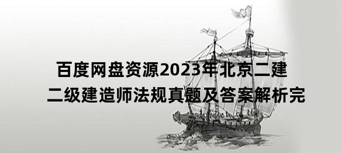 '百度网盘资源2023年北京二建二级建造师法规真题及答案解析完'