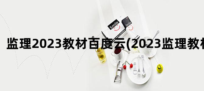 '监理2023教材百度云(2023监理教材改版吗)'