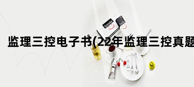 '监理三控电子书(22年监理三控真题)'