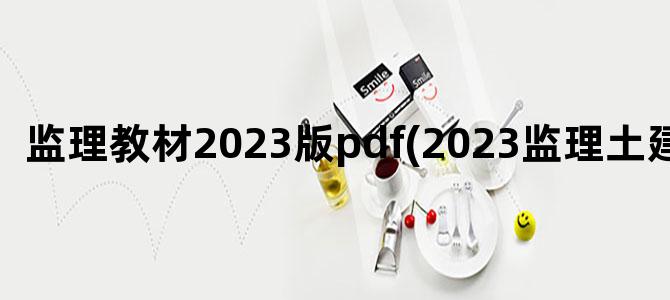 '监理教材2023版pdf(2023监理土建教材)'