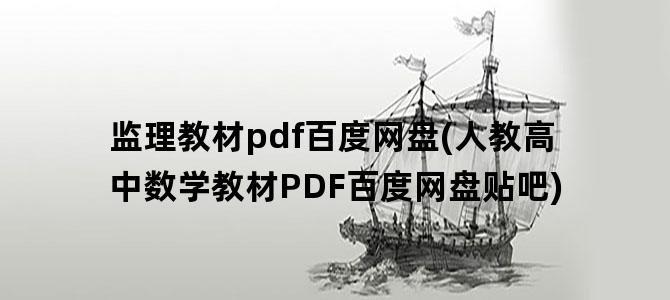 '监理教材pdf百度网盘(人教高中数学教材PDF百度网盘贴吧)'
