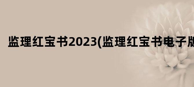 '监理红宝书2023(监理红宝书电子版)'