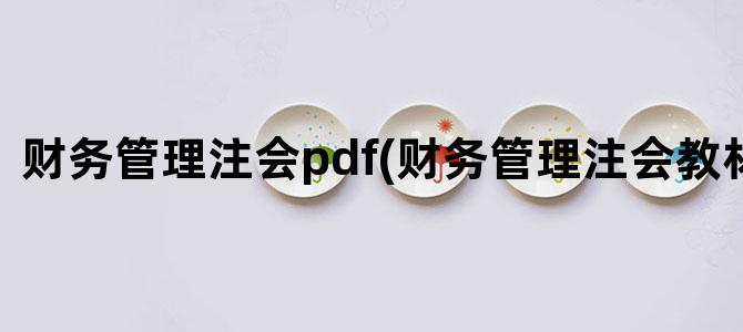 '财务管理注会pdf(财务管理注会教材目录)'