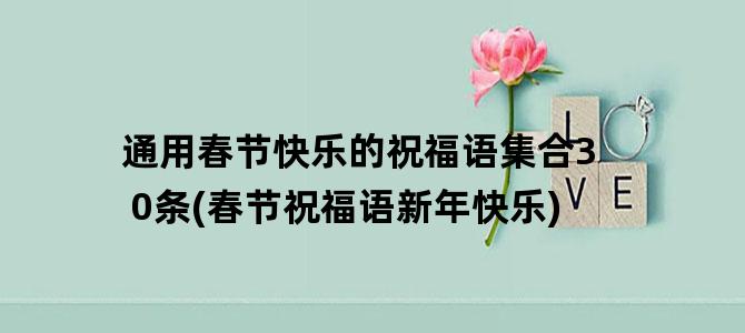 '通用春节快乐的祝福语集合30条(春节祝福语新年快乐)'