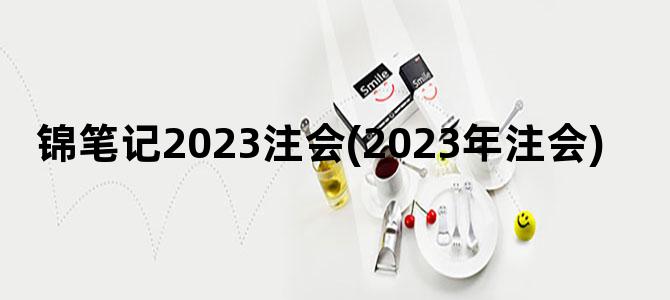 '锦笔记2023注会(2023年注会)'
