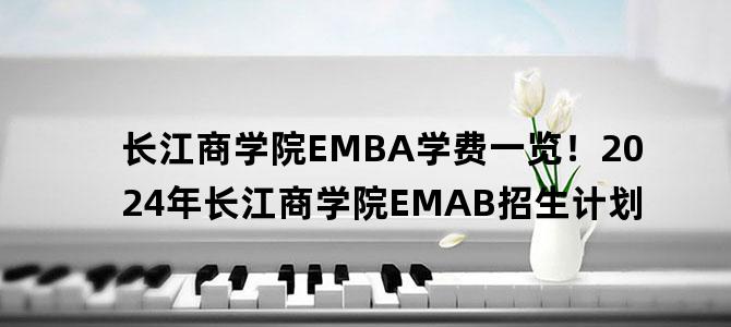 '长江商学院EMBA学费一览！2024年长江商学院EMAB招生计划'